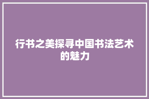 行书之美探寻中国书法艺术的魅力