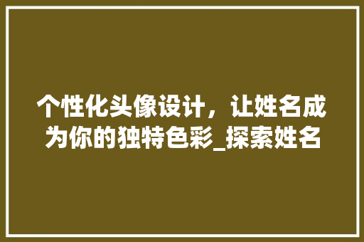 个性化头像设计，让姓名成为你的独特色彩_探索姓名设计头像网站的魅力 商务信函