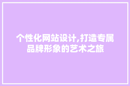 个性化网站设计,打造专属品牌形象的艺术之旅 商务信函