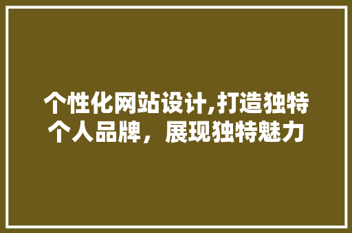 个性化网站设计,打造独特个人品牌，展现独特魅力 网站建设