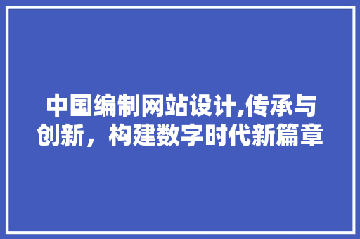 中国编制网站设计,传承与创新，构建数字时代新篇章 商务信函