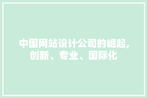 中国网站设计公司的崛起,创新、专业、国际化 响应式设计
