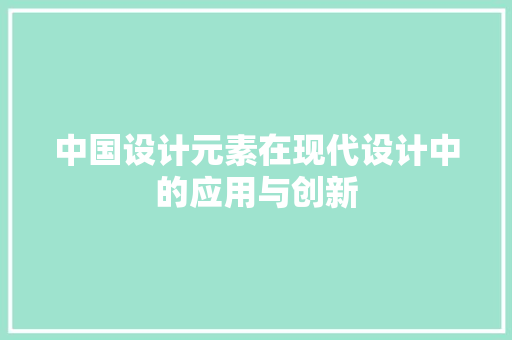 中国设计元素在现代设计中的应用与创新 市场营销范文