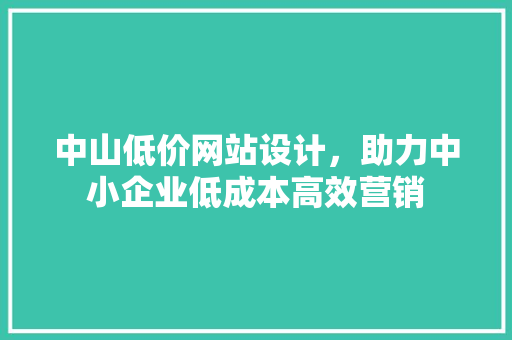 中山低价网站设计，助力中小企业低成本高效营销 后端技术