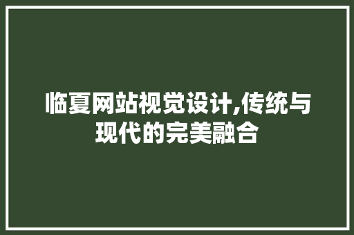 临夏网站视觉设计,传统与现代的完美融合