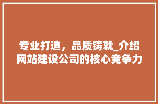 专业打造，品质铸就_介绍网站建设公司的核心竞争力