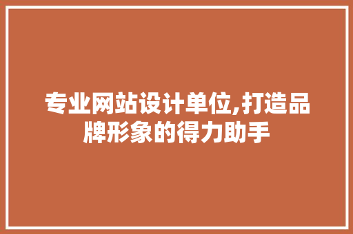 专业网站设计单位,打造品牌形象的得力助手 网站建设