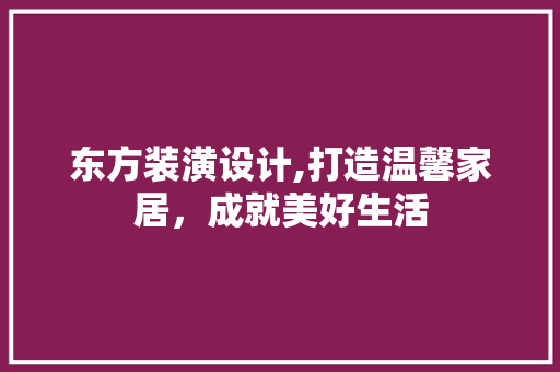 东方装潢设计,打造温馨家居，成就美好生活