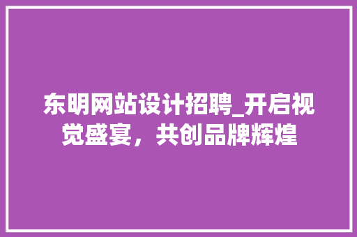东明网站设计招聘_开启视觉盛宴，共创品牌辉煌 后端技术