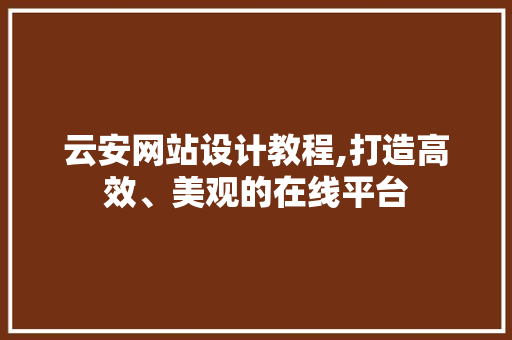 云安网站设计教程,打造高效、美观的在线平台 后端技术
