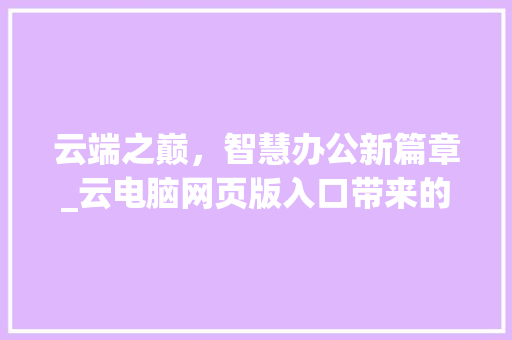 云端之巅，智慧办公新篇章_云电脑网页版入口带来的变革