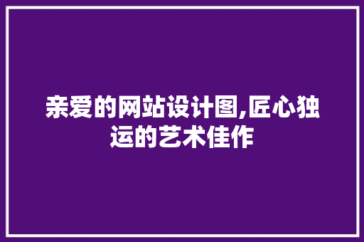 亲爱的网站设计图,匠心独运的艺术佳作
