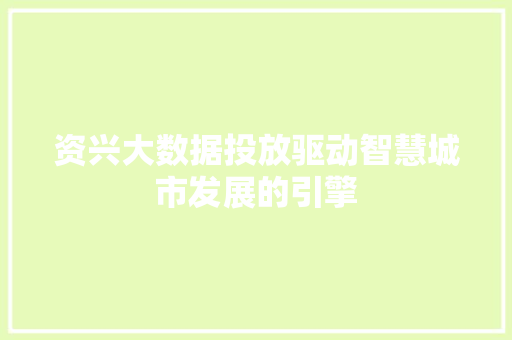 资兴大数据投放驱动智慧城市发展的引擎