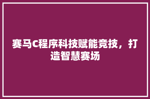 赛马C程序科技赋能竞技，打造智慧赛场