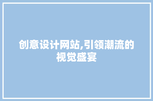 创意设计网站,引领潮流的视觉盛宴