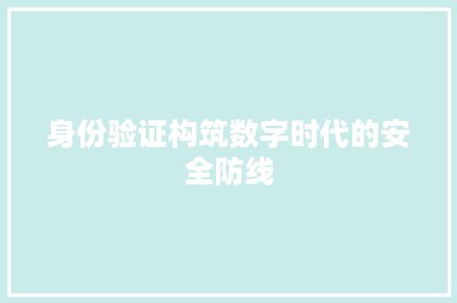身份验证构筑数字时代的安全防线