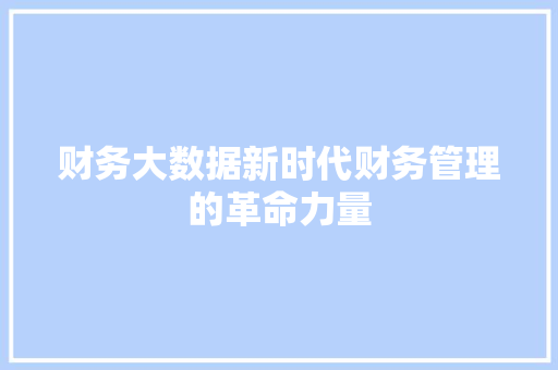 财务大数据新时代财务管理的革命力量