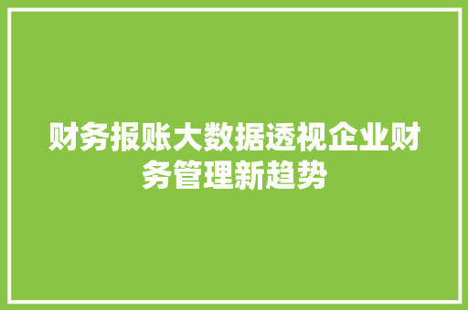 财务报账大数据透视企业财务管理新趋势