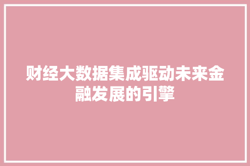 财经大数据集成驱动未来金融发展的引擎