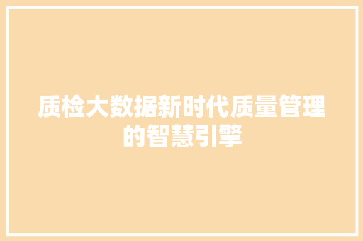 质检大数据新时代质量管理的智慧引擎