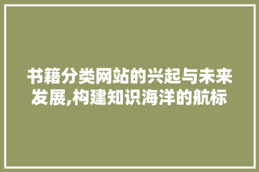 书籍分类网站的兴起与未来发展,构建知识海洋的航标灯