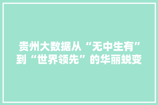 贵州大数据从“无中生有”到“世界领先”的华丽蜕变
