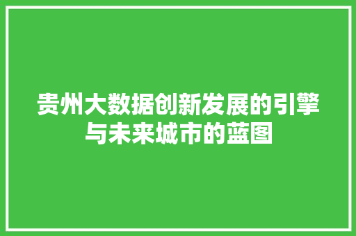贵州大数据创新发展的引擎与未来城市的蓝图
