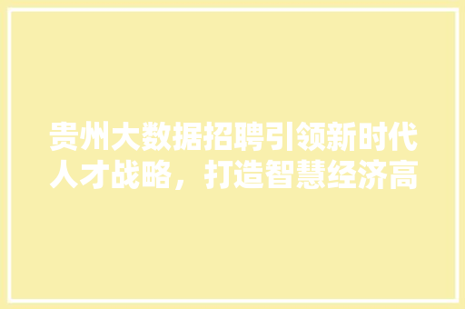 贵州大数据招聘引领新时代人才战略，打造智慧经济高地