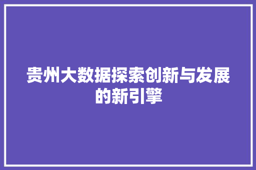 贵州大数据探索创新与发展的新引擎