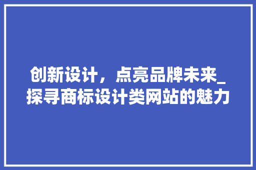 创新设计，点亮品牌未来_探寻商标设计类网站的魅力 市场营销范文