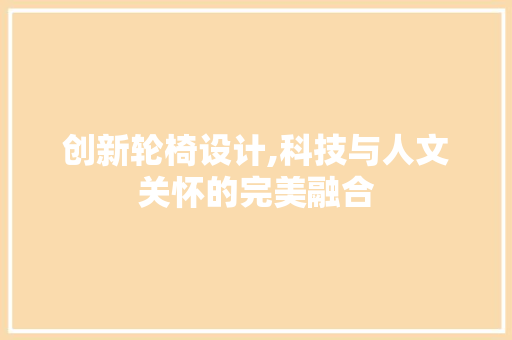 创新轮椅设计,科技与人文关怀的完美融合