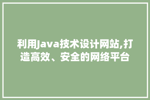利用Java技术设计网站,打造高效、安全的网络平台