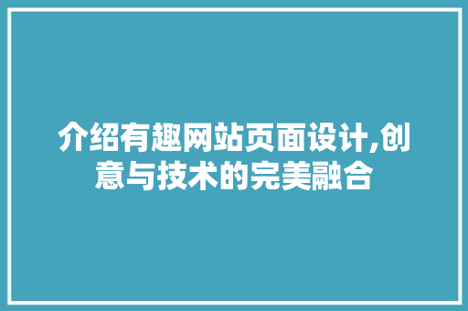 介绍有趣网站页面设计,创意与技术的完美融合