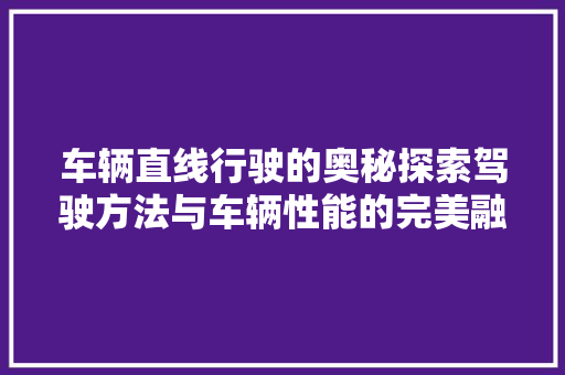 车辆直线行驶的奥秘探索驾驶方法与车辆性能的完美融合