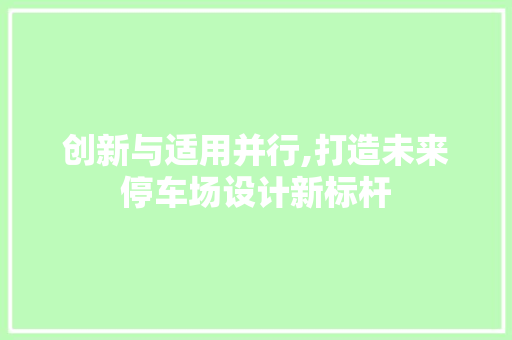 创新与适用并行,打造未来停车场设计新标杆