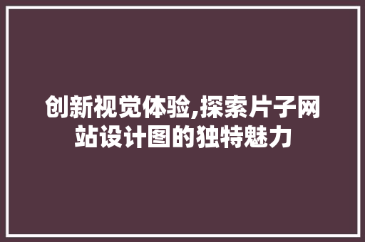 创新视觉体验,探索片子网站设计图的独特魅力 响应式设计