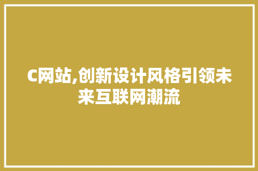 C网站,创新设计风格引领未来互联网潮流 响应式设计