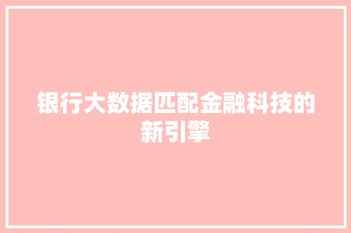 银行大数据匹配金融科技的新引擎