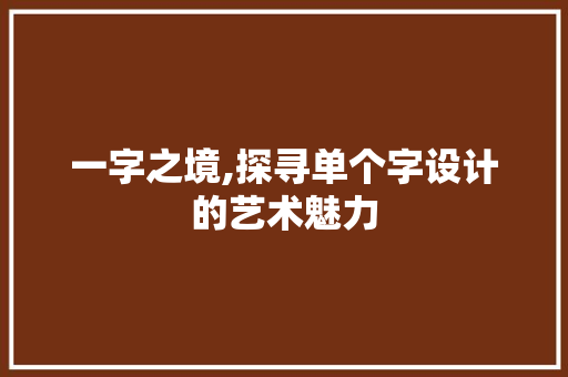一字之境,探寻单个字设计的艺术魅力