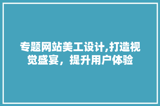 专题网站美工设计,打造视觉盛宴，提升用户体验 缓存Redis