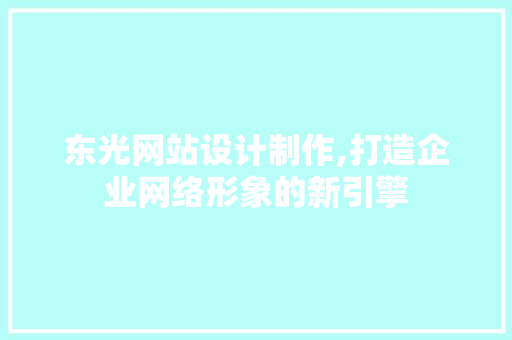 东光网站设计制作,打造企业网络形象的新引擎
