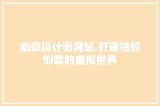 动森设计图网站,打造独特创意的虚拟世界 项目报告