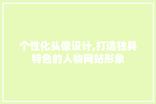 个性化头像设计,打造独具特色的人物网站形象