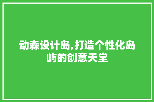动森设计岛,打造个性化岛屿的创意天堂 MySQL