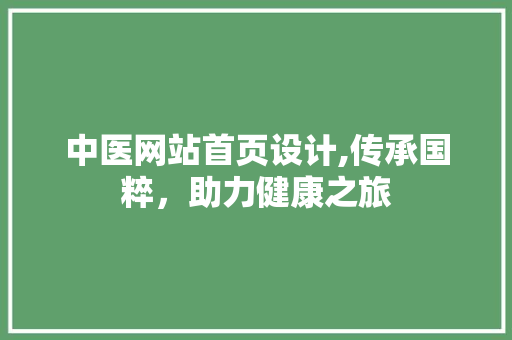 中医网站首页设计,传承国粹，助力健康之旅 后端技术