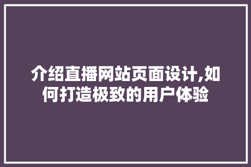 介绍直播网站页面设计,如何打造极致的用户体验