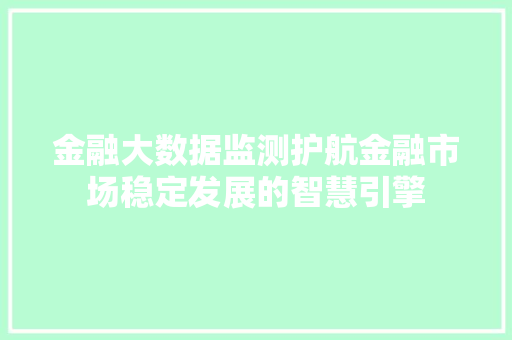 金融大数据监测护航金融市场稳定发展的智慧引擎