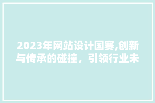 2023年网站设计国赛,创新与传承的碰撞，引领行业未来发展 MySQL