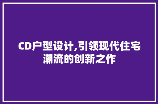 CD户型设计,引领现代住宅潮流的创新之作 商务信函