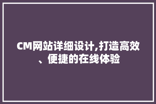 CM网站详细设计,打造高效、便捷的在线体验 MySQL